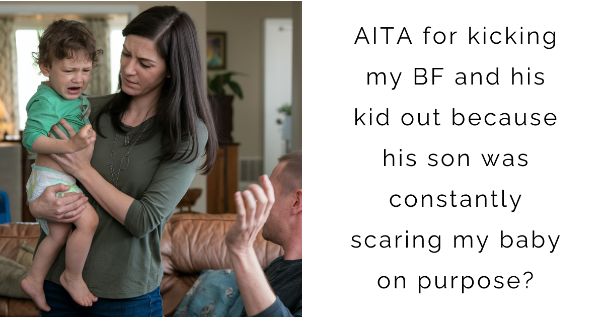 AITA for kicking my BF and his kid out because his son was constantly scaring my baby on purpose?