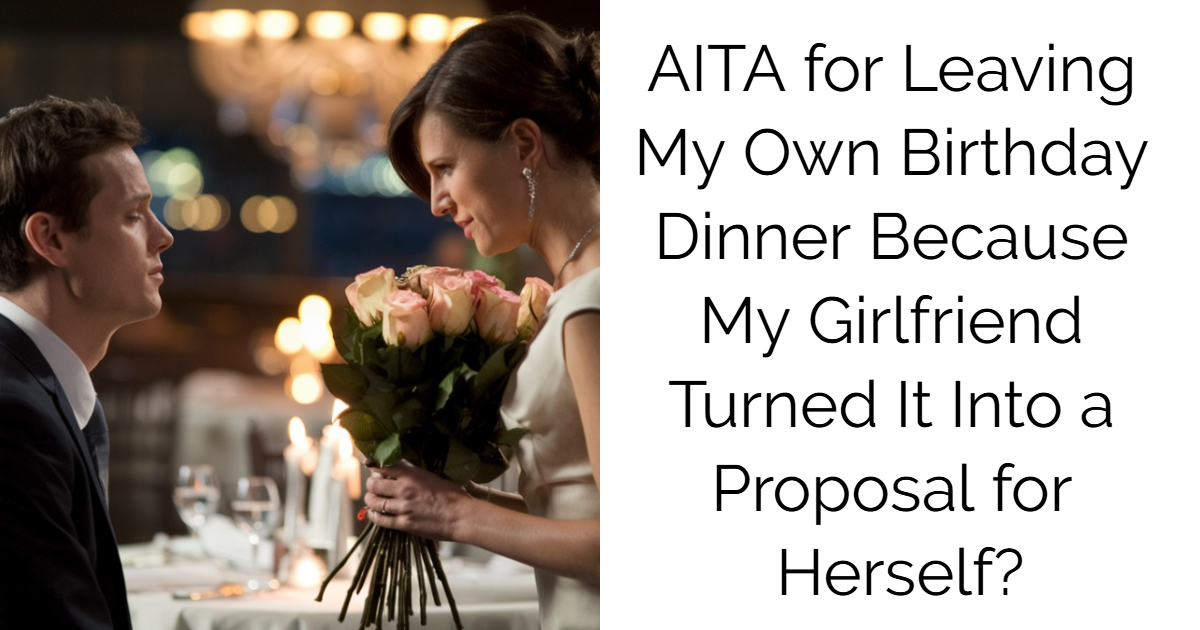 AITA for Leaving My Own Birthday Dinner Because My Girlfriend Turned It Into a Proposal for Herself?