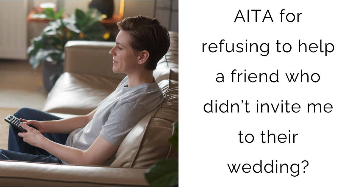 AITA for refusing to help a friend who didn’t invite me to their wedding?