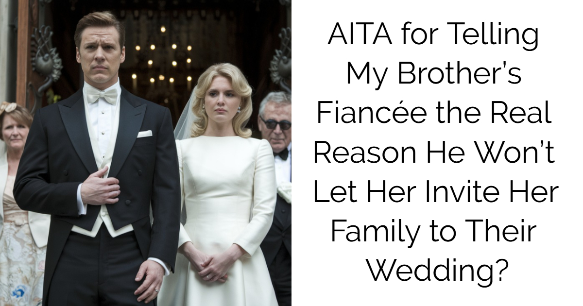 AITA for Telling My Brother’s Fiancée the Real Reason He Won’t Let Her Invite Her Family to Their Wedding?