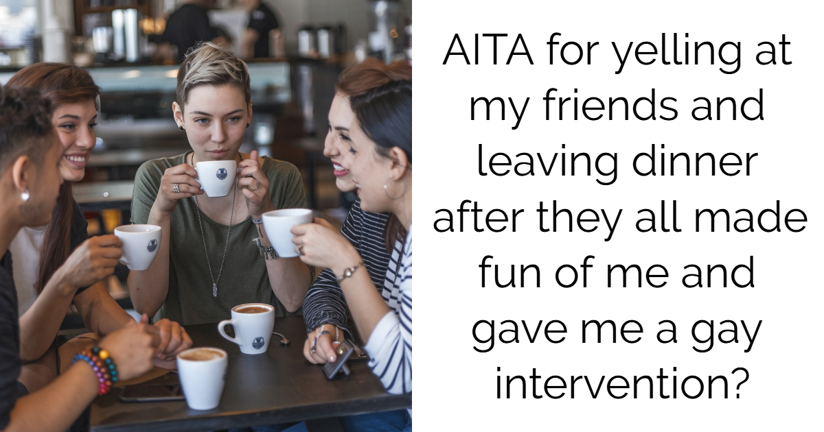 AITA for yelling at my friends and leaving dinner after they all made fun of me and gave me a gay intervention?