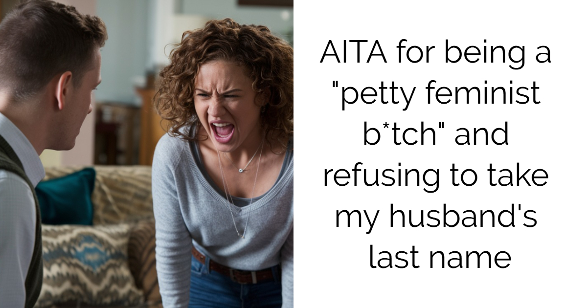AITA for being a “petty feminist b*tch” and refusing to take my husband’s last name