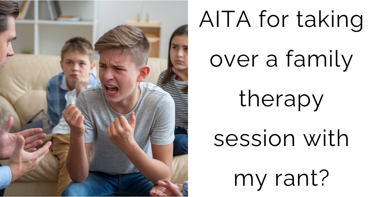 AITA for taking over a family therapy session with my rant?