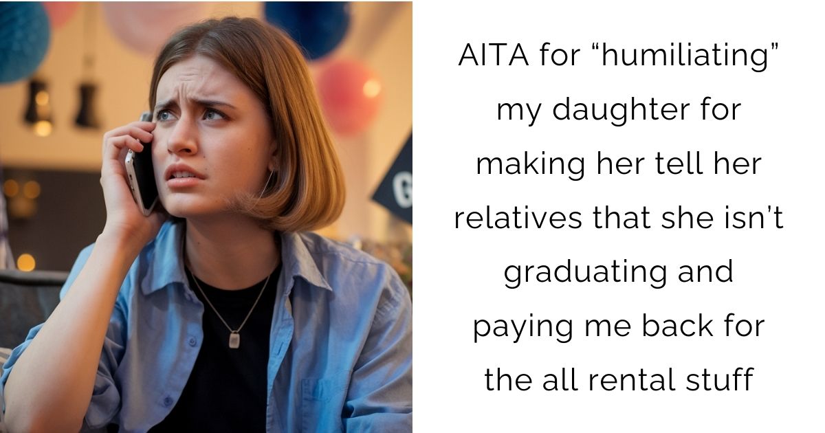 AITA for “humiliating” my daughter for making her tell her relatives that she isn’t graduating and paying me back for the all rental stuff?