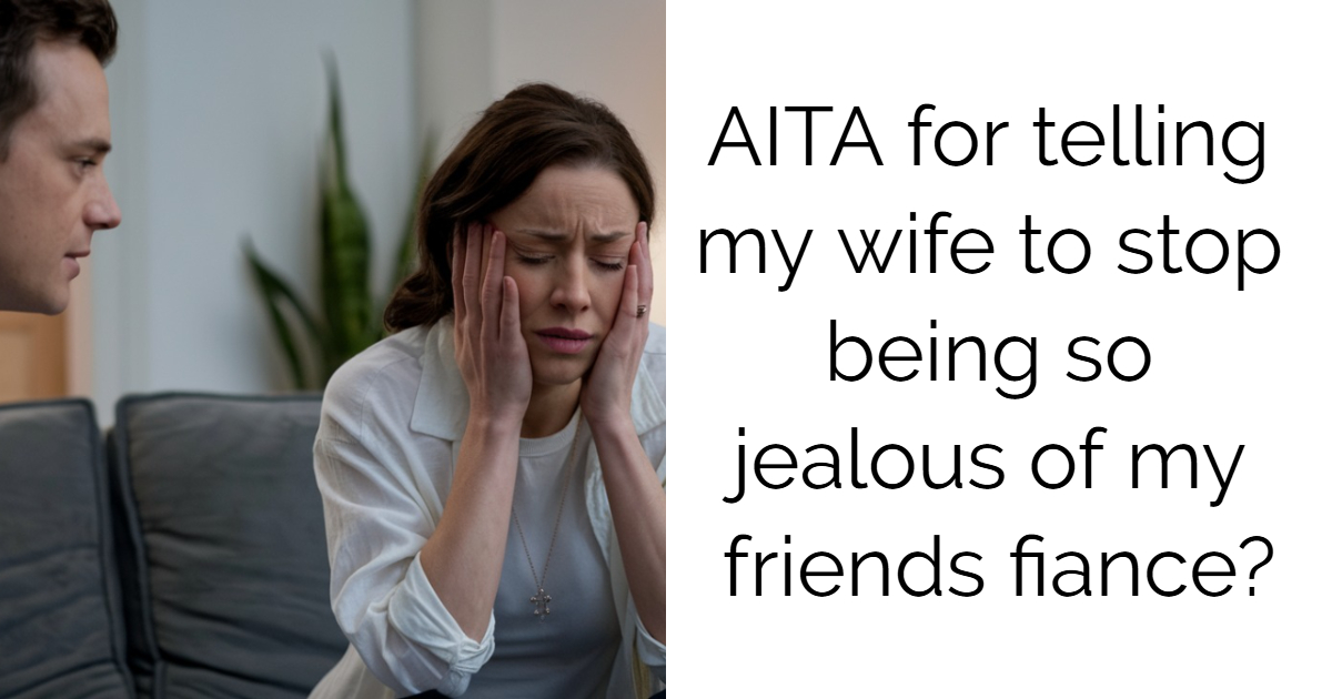 AITA for telling my wife to stop being so jealous of my friends fiance?
