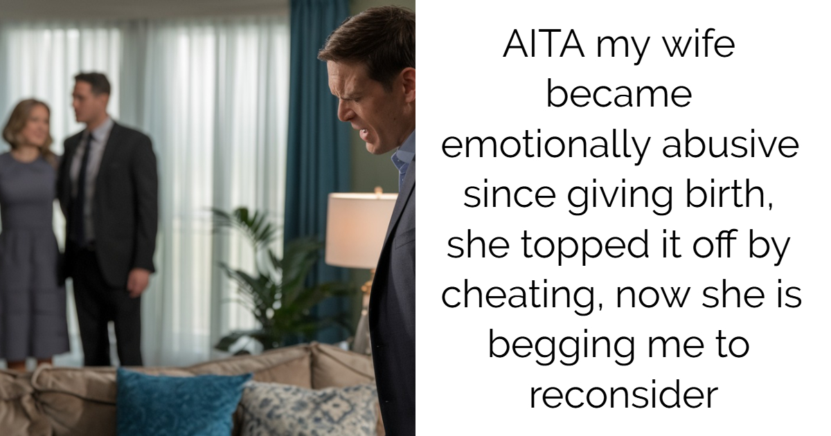 AITA my wife became emotionally abusive since giving birth, she topped it off by cheating, now she is begging me to reconsider