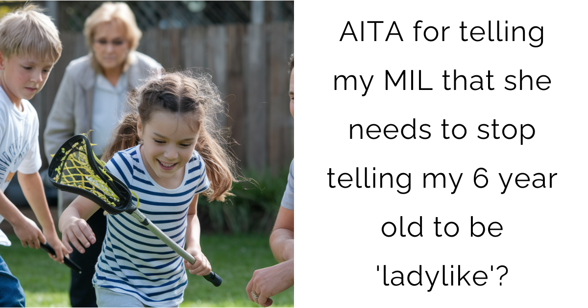 AITA for telling my MIL that she needs to stop telling my 6 year old to be ‘ladylike’?