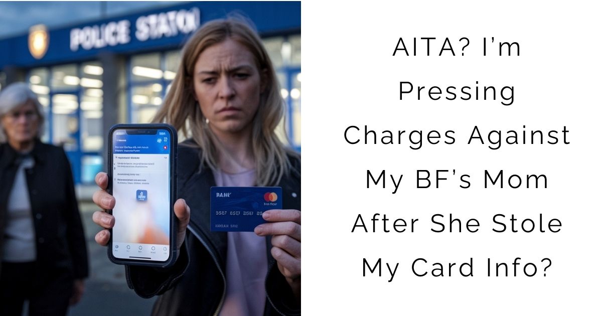 AITA? I’m Pressing Charges Against My BF’s Mom After She Stole My Card Info?