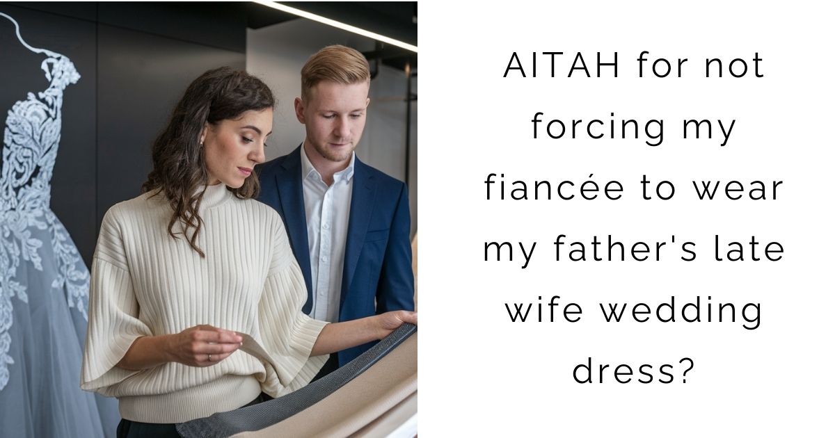 AITAH for not forcing my fiancée to wear my father’s late wife wedding dress?