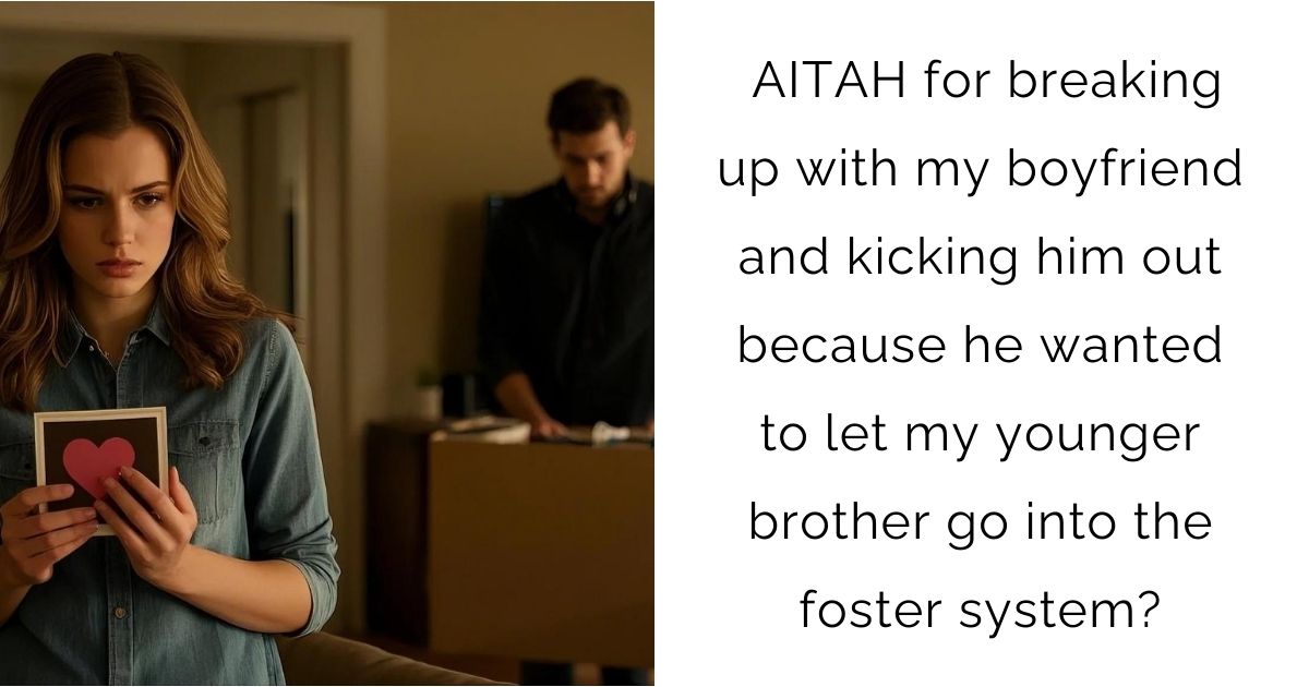 AITAH for breaking up with my boyfriend and kicking him out because he wanted to let my younger brother go into the foster system?