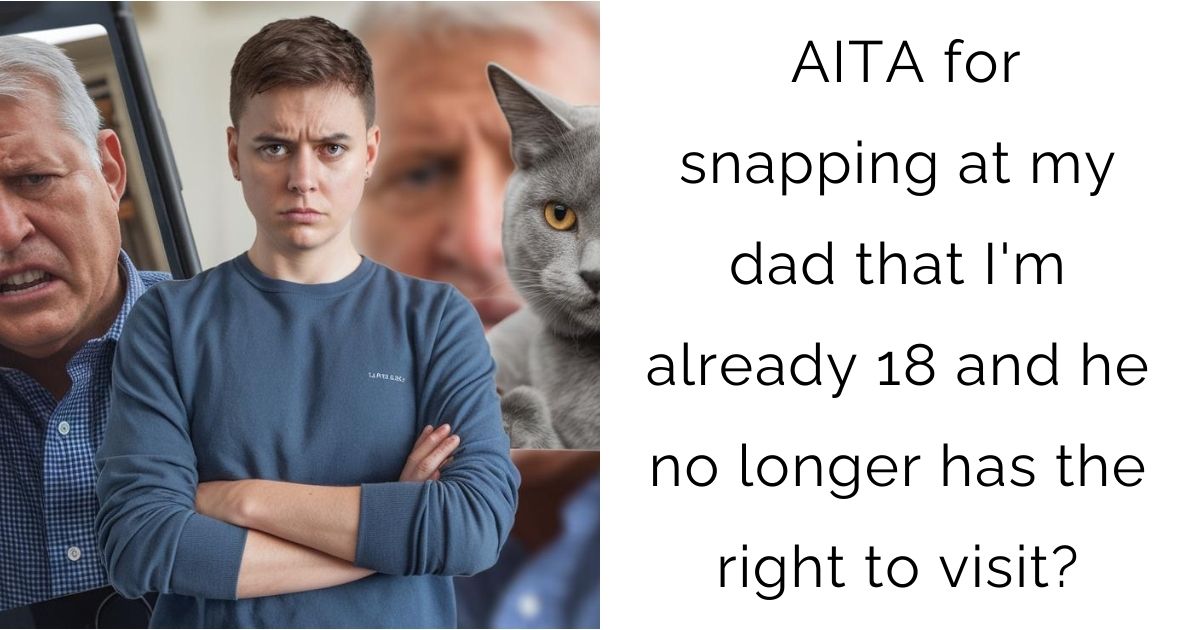 AITA for snapping at my dad that I’m already 18 and he no longer has the right to visit?