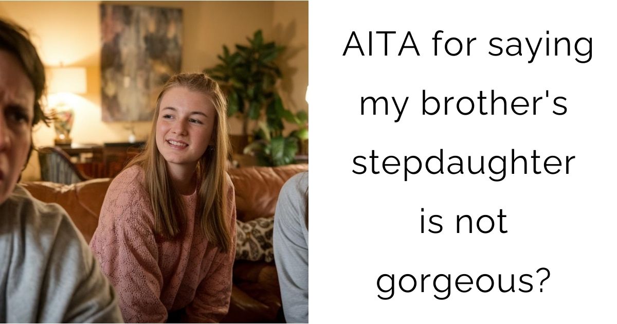 AITA for saying my brother’s stepdaughter is not gorgeous?