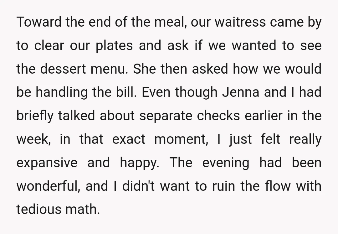 Toward the end of the meal, our waitress came by to clear our plates and ask if we wanted to see the dessert menu. She then asked how we would be handling the bill. Even though Jen